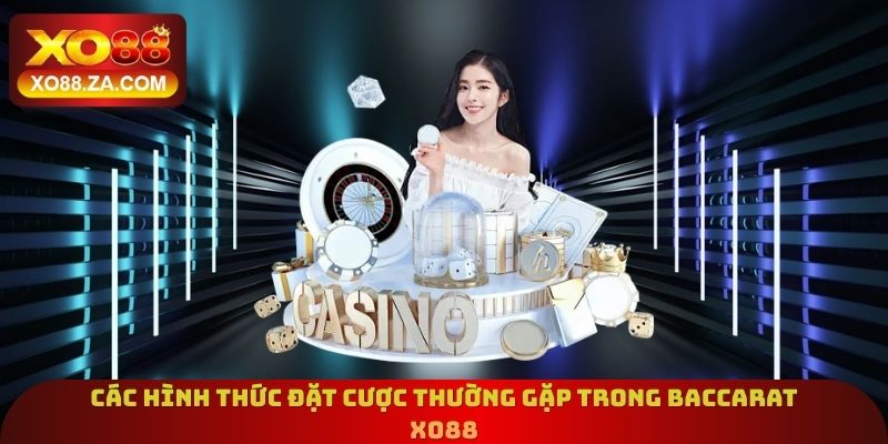 Các hình thức đặt cược thường gặp trong Baccarat Xo88